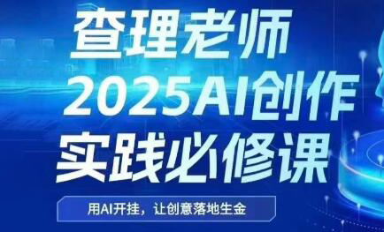 查理老师·2025AI创作实践必修课 - 觅资源