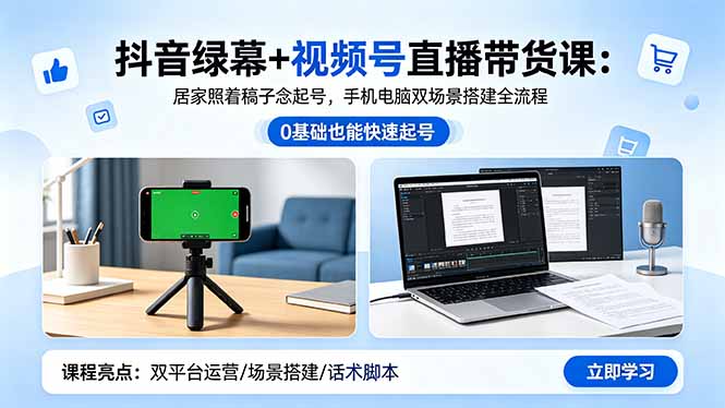 抖音绿幕+视频号直播带货课：居家照着稿子念起号，手机电脑双场景搭建全流程 - 觅资源