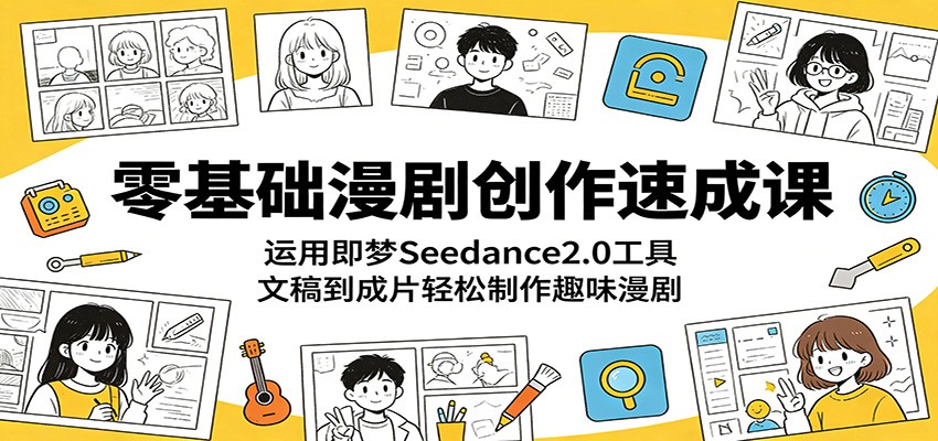 零基础漫剧创作速成课：运用即梦Seedance2.0工具，文稿到成片轻松制作趣味漫剧 - 觅资源