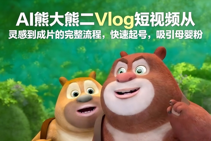 AI熊大熊二Vlog短视频从灵感到成片的完整流程，快速起号，吸引母婴粉|YX网创