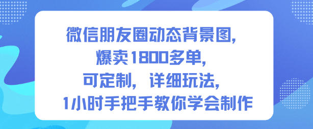 微信朋友圈动态背景图，爆卖1800多单，可定制，详细的玩法，1小时手把手教你学会制作【第一期】|YX网创