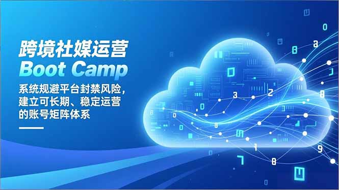跨境社媒运营Boot Camp：系统规避平台封禁风险，建立可长期、稳定运营的账号矩阵体系|YX网创