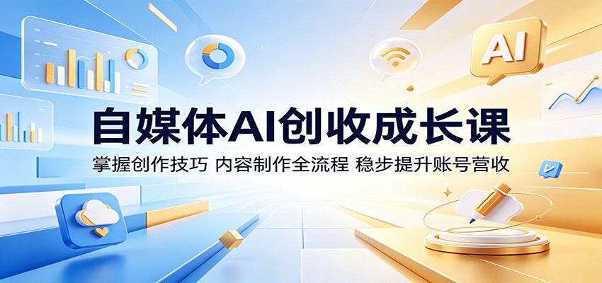 自媒体AI创收成长课：掌握创作技巧，内容制作全流程，稳步提升账号营收 - 觅资源