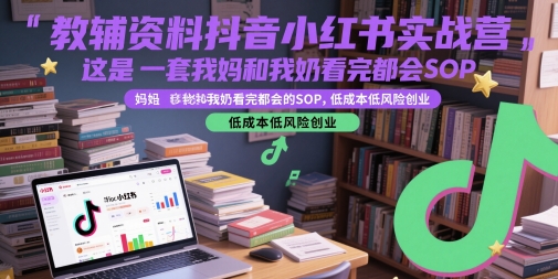 教辅资料抖音小红书实战营,这是一套我妈和我奶看完都会的SOP,低成本低风险创业