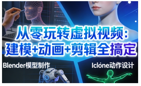 从零玩转虚拟视频：建模+动画+剪辑全搞定，轻松创作出专业级的虚拟视频内容|YX网创