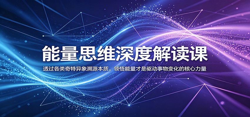 能量思维深度解读课:透过各类奇特异象溯源本质,领悟能量才是驱动事物变化的核心力量 - 觅资源