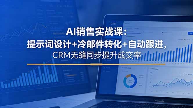AI销售实战课：提示词设计+冷邮件转化+自动跟进，CRM无缝同步提升成交率 - 觅资源