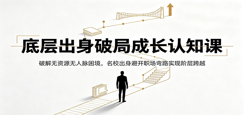 底层出身破局成长认知课：破解无资源无人脉困境，名校出身避开职场弯路实现阶层跨越 - 觅资源