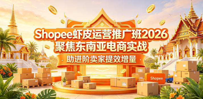 Shopee虾皮运营推广班2026，聚焦东南亚电商实战，助进阶卖家提效增量 - 觅资源