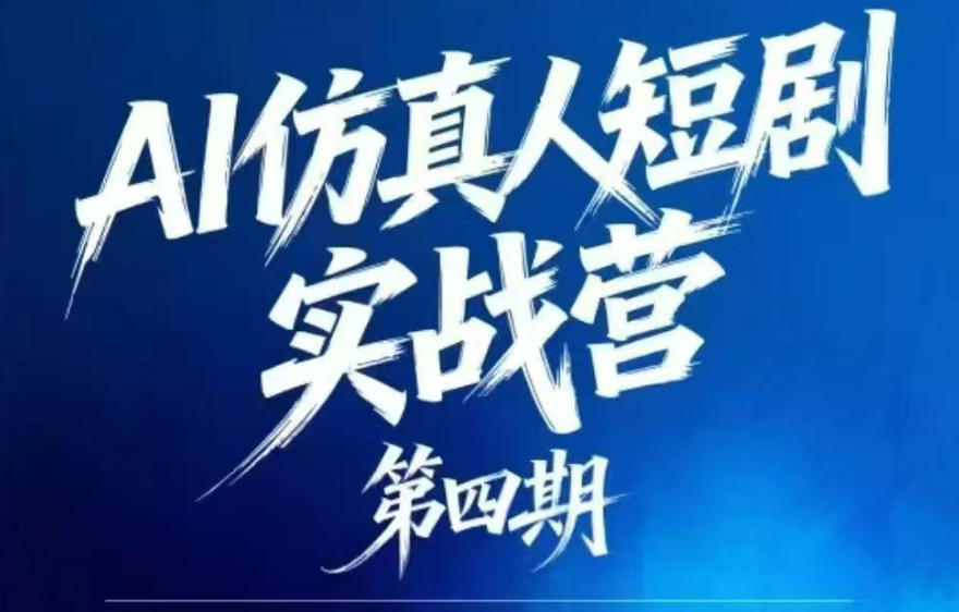 AI仿真人短剧实战营第四期，21天做出第一部AI仿真人短剧，普通人也能入局AI短剧新赛道 - 觅资源