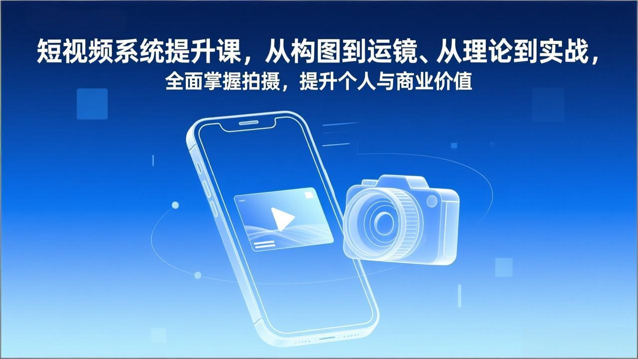 短视频系统提升课，从构图到运镜、从理论到实战，全面掌握拍摄，提升个人与商业价值|YX网创