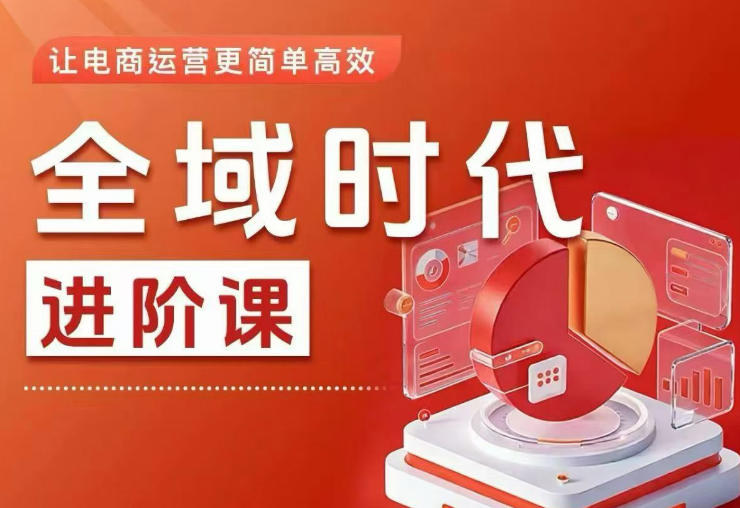 全域时代进阶课，更简单高效的全域投放实操，让电商运营更简单高效 - 觅资源