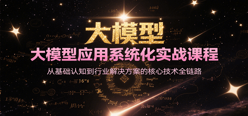 大模型应用系统化实战课程，从基础认知到行业解决方案的核心技术全链路|YX网创
