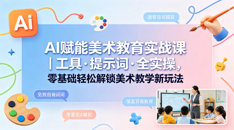 AI赋能美术教育实战课｜工具·提示词·全实操，零基础轻松解锁美术教学新玩法 - 觅资源