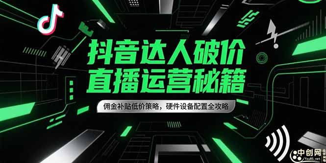 抖音达人破价直播运营秘籍，佣金补贴低价策略，硬件设备配置全攻略|YX网创