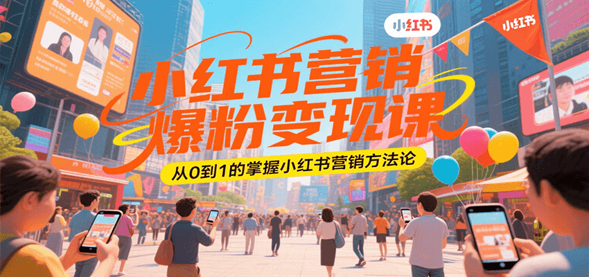 小红书营销爆粉变现课，从0到1的掌握小红书营销方法论