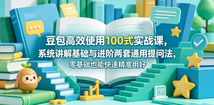 豆包高效使用100式实战课，系统讲解基础与进阶两套通用提问法，零基础也能快速精准用好豆包 - 觅资源