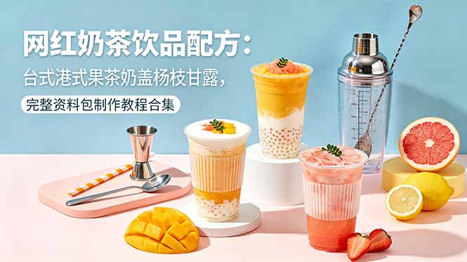 网红奶茶饮品配方：台式港式果茶奶盖杨枝甘露，完整资料包制作教程合集 - 觅资源