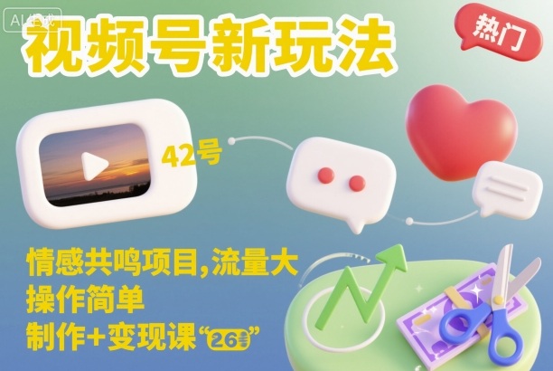 视频号新玩法，情感共鸣项目，流量大，操作简单，制作+变现课|YX网创