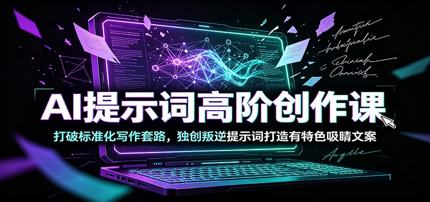 AI提示词高阶创作课：打破标准化写作套路，独创叛逆提示词打造有特色吸睛文案 - 觅资源