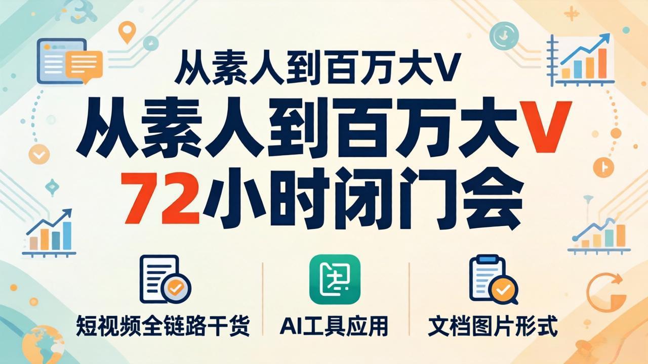 从素人到百万大V 72小时闭门会：短视频全链路干货+AI工具应用，文档图片形式轻松学变现 - 觅资源
