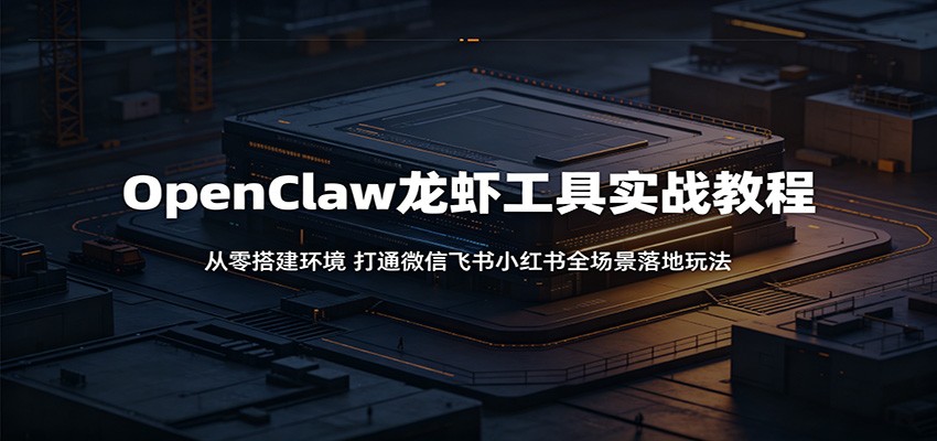 OpenClaw龙虾工具实战教程：从零搭建环境，打通微信飞书小红书全场景落地玩法 - 觅资源