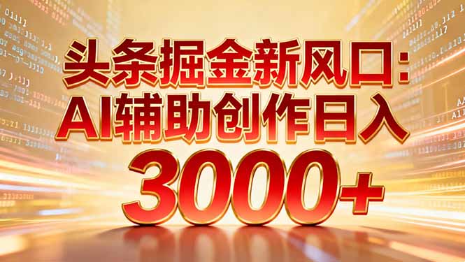 头条掘金新风口：AI辅助创作日入3000+，矩阵玩法当天启动隔天见效|YX网创