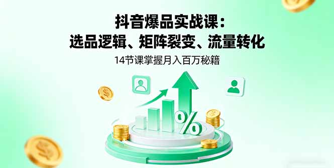 抖音爆品实战课：选品逻辑、矩阵裂变、流量转化，14节课掌握月入百万秘籍|YX网创