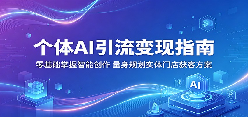 个体AI引流变现指南：零基础掌握智能创作，量身规划实体门店获客方案 - 觅资源