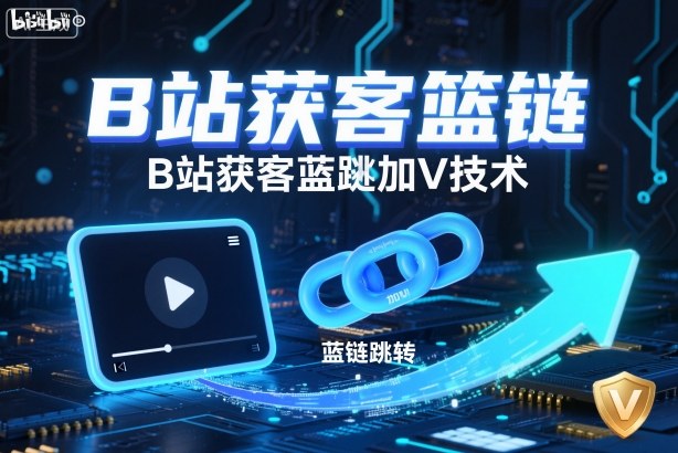 B站获客篮链跳转加V技术，B站获客蓝链跳转技术|YX网创