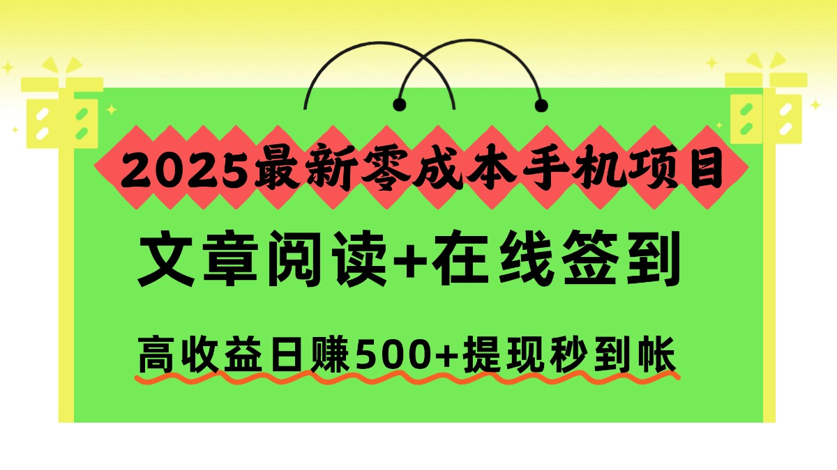 2025最新零成本手机项目，文章阅读+在线签到，高收益日赚500+提现秒到帐|YX网创