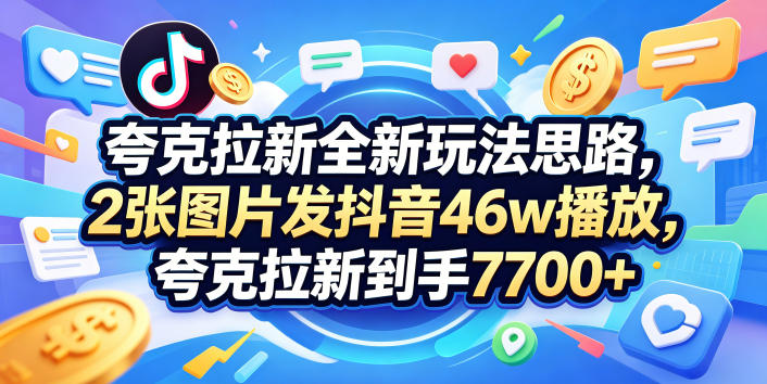 夸克拉新全新玩法思路，2张图片发抖音46w播放，夸克拉新到手7700+，3385字完整教程附上【付费文章】 - 觅资源