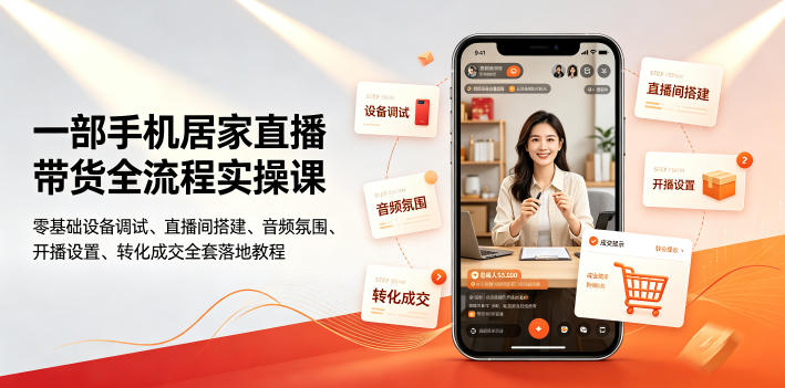 一部手机居家直播带货全流程实操课｜零基础设备调试、直播间搭建、音频氛围、开播设置、转化成交全套落地教程 - 觅资源