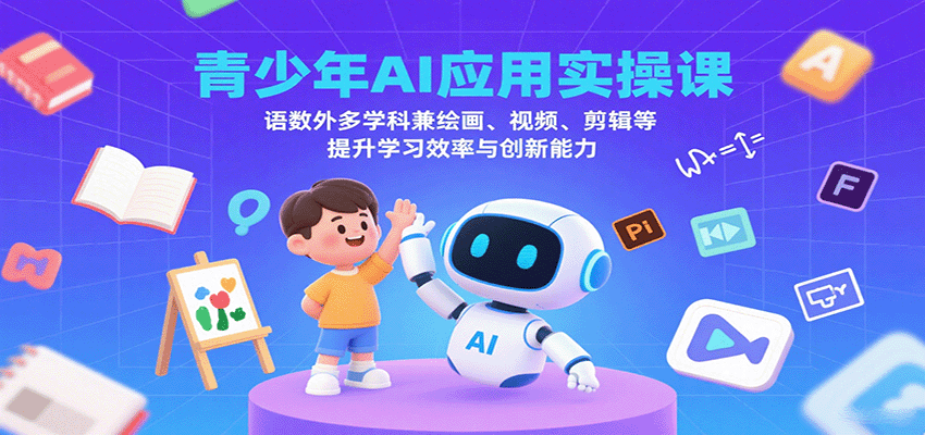 青少年AI应用实操课：语数外多学科兼绘画、视频、剪辑等提升学习效率与创新能力|YX网创