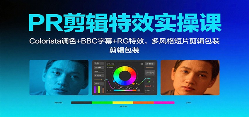 PR剪辑特效实操课：Colorista调色+BBC字幕+RG特效，多风格短片剪辑包装|YX网创