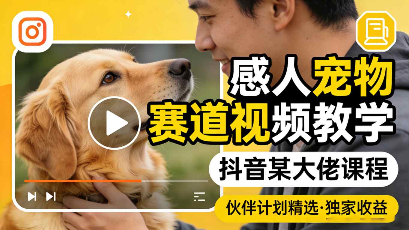感人宠物赛道视频教学，抖音某大佬课程，可做伙伴计划精选独家收益 - 觅资源