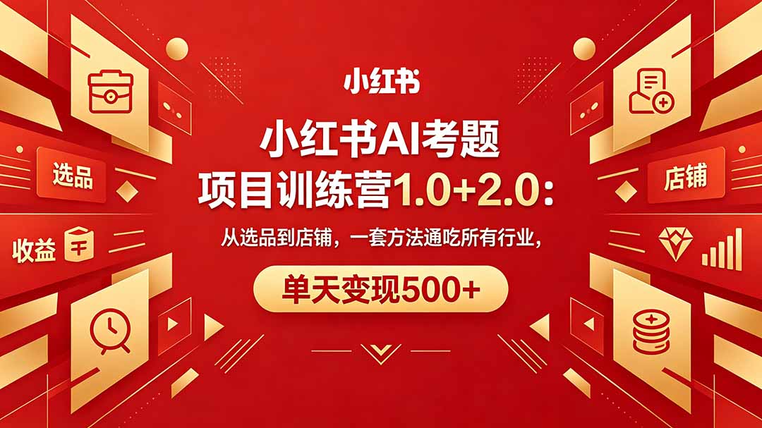黄岛主小红书AI考题项目训练营1.0+2.0：从选品到店铺，一套方法通吃所有行业，单天变现500+ - 觅资源