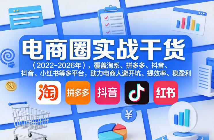 电商圈实战干货(2023-2026年)，覆盖淘系、拼多多、抖音、小红书等多平台，助力电商人避开坑、提效率、稳盈利(更新4月27) - 觅资源
