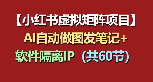 小红书虚拟矩阵项目：软件隔离IP+AI自动做图发笔记(共60节) - 觅资源