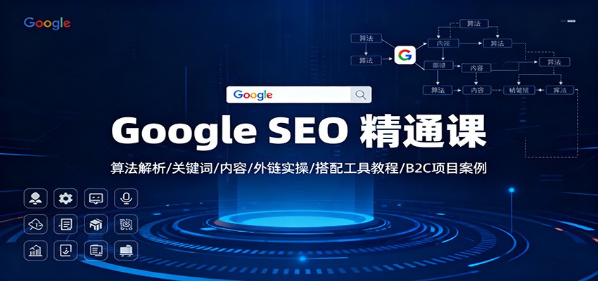 Google SEO 精通课：算法解析/关键词/内容/外链实操/搭配工具教程/B2C项目案例|YX网创