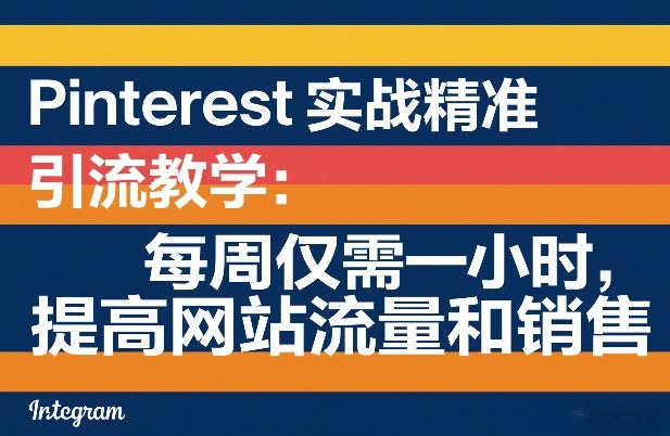 Pinterest实战精准引流教学：每周仅需一小时，提高网站流量和销售|中创学习社