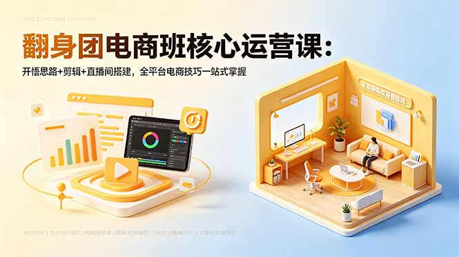 翻身团电商班核心运营课：开悟思路+剪辑+直播间搭建，全平台电商技巧一站式掌握 - 觅资源
