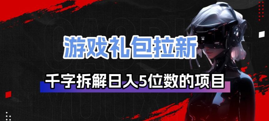 游戏礼包拉新_千字拆解日入5位数的项目逻辑|中创学习社