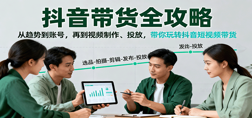 抖音带货全攻略：从趋势到账号，再到视频制作、投放，带你玩转抖音短视频带货|YX网创
