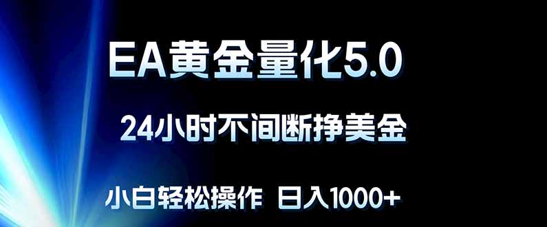 EA黄金量化5.0，24小时不间断挣美金，小白轻松上手，日入1000+ - 觅资源