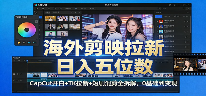 海外剪映拉新日入五位数：CapCut开白+TK拉新+短剧混剪全拆解，0基础到变现|中创学习社