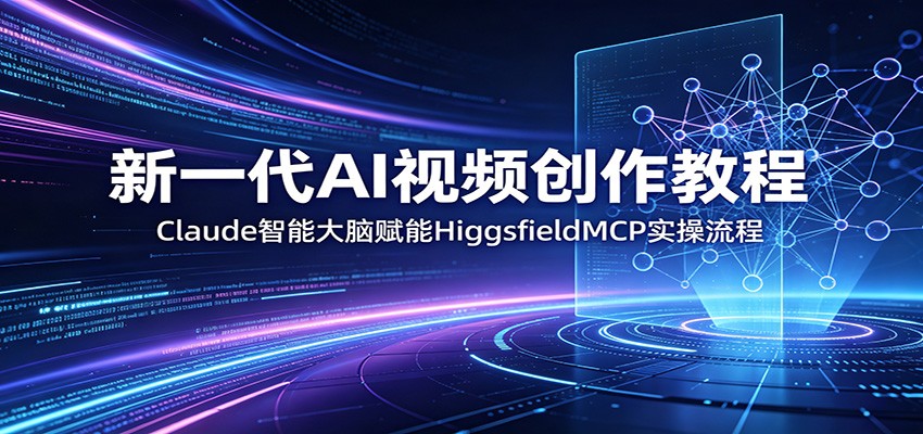 新一代AI视频创作教程：Claude智能大脑赋能，HiggsfieldMCP实操流程 - 觅资源