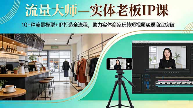 流量大师—实体老板IP课：10+种流量模型+IP打造全流程，助力实体商家玩转短视频实现商业突破 - 觅资源