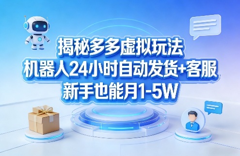 揭秘多多虚拟玩法，机器人24小时自动发货+客服，新手也能月1-5W！ - 觅资源