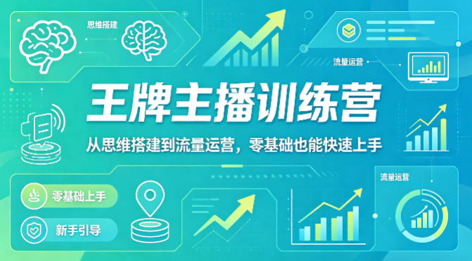 抖音王牌主播训练营，从思维搭建到流量运营，零基础也能快速上手 - 觅资源